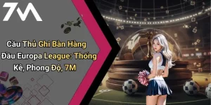Cầu Thủ Ghi Bàn Hàng Đầu Europa League: Thống Kê, Phong Độ, 7M