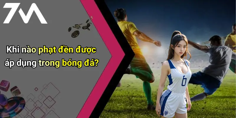 Khi nào phạt đền được áp dụng trong bóng đá?