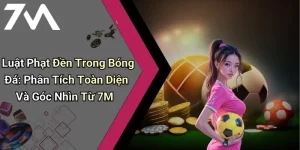 Luật Phạt Đền Trong Bóng Đá: Phân Tích Toàn Diện Và Góc Nhìn Từ 7M