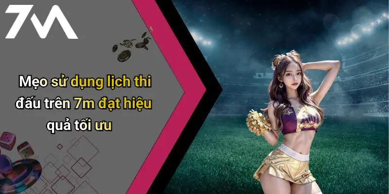 Mẹo sử dụng lịch thi đấu trên 7m đạt hiệu quả tối ưu