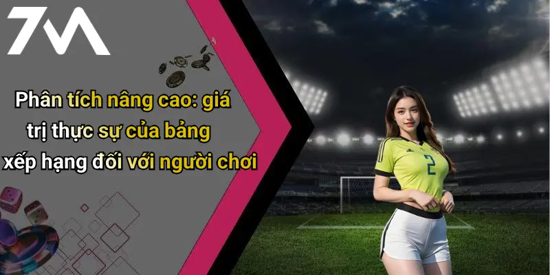 Phân tích nâng cao: giá trị thực sự của bảng xếp hạng đối với người chơi